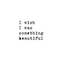 the words i wish i was something beautiful written in black ink on a white background