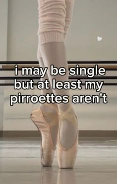 a person in ballet shoes with the caption i may be single but at least my piroeties aren't