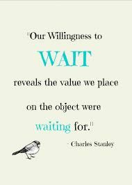 a quote from charles stanley about waiting for the willings to wait, reveals the value we place on the object were waiting for