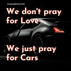 a black car with the words we don't pray for love, we just pray for cars