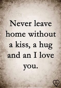 a quote that says never leave home without a kiss, a hug and an i love you