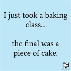 i just took a baking class the final was a piece of cake and it's funny