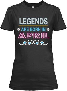 a black t - shirt with the words legends are born in april