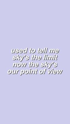 the sky is blue and has white text on it that reads, used to tell me sky's the limit now the sky's our point of view