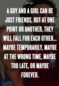 a guy and a girl can be just friends, but at one point or another they will fall for each other