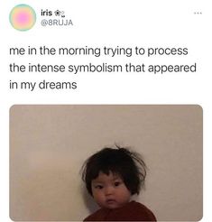 a toddler sitting in front of a wall with the caption'me in the morning trying to process the intense symbol that appeared in my dreams