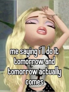 a cartoon girl with her hand on her head and the caption reads, me saying i'll do it tomorrow and tomorrow actually comes