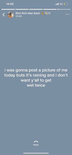 a text message that reads, i was going post a picture of me today but it's raining and i don't want to get wet twice