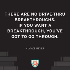 a quote from joyce meyer that says there are no drive - thru breakthrouhes if you want a break through, you've got to go through