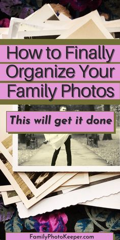 the words how to finally organize your family photos, with pictures stacked on top of each other