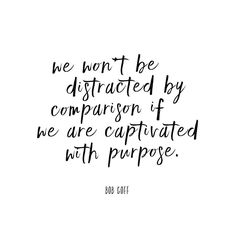 a quote that reads, we won't be distracted by comparison if we are captitated with purpose