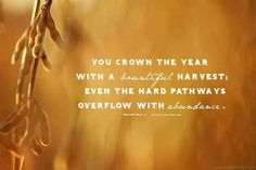 an image of a plant with the quote you crown the year with a beautiful harvest even the hard pathways overflow with abundance