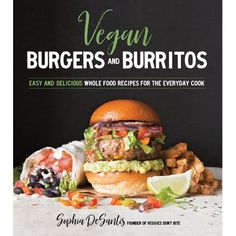 vegan burgers and burritos easy and delicious food recipes for the everyday cook