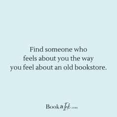 a quote that reads find someone who feels about you the way you feel about an old bookstore