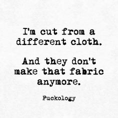 a quote that reads i'm cut from a different cloth and they don't make that fabric anymore