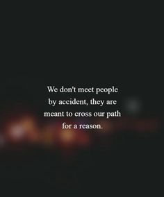 a dark background with the words we don't meet people by accident, they are meant to cross our path for a reason