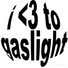 black and white text that says, i'm 3 to gaslight