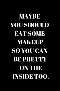 the words may be you should eat some makeup so you can pretty on the inside too