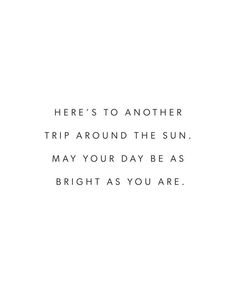 there's to another trip around the sun may your day be as bright as you are