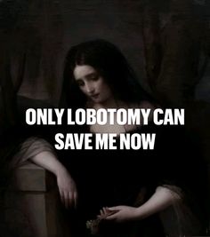 a woman with long black hair sitting in a chair next to a quote that reads, only lobotomy can save me now