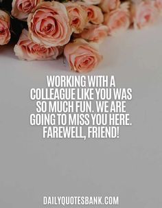 some pink roses are laying on top of a white surface with the words working with a colleague like you was so much fun, we are going to miss you here farewell friend