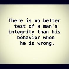 there is no better test of human's integity than his behavior when he is wrong