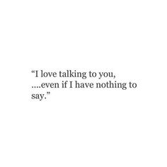 the words i love talking to you, even if i have nothing to say