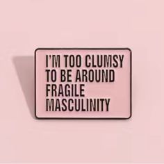 We All Know Someone Who Needs This Pin - And, What A Patriarchy Dismantling Message It Is! Black Enameled Metal Pin With A Pink Backdrop - Very Well Made - Rubber Clasp “I’m Too Clumsy To Be Around Fragile Masculinity” Excellent Feminism Pin Measures 1 1/4” Across And 3/4” Tall New Boutique Item Comment With Any Questions - Happy To Help! Happy To Bargain And Bundle - Thanks So Much I’m Too Clumsy To Be Around Fragile Masculinity, Feminist Patch, Fragile Masculinity, Feminism Quotes, Feminist Pins, Dream Prom Dress, Dream Prom, Pink Backdrop, Room Prints