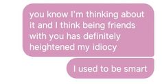 two pink text bubbles with the words, you know i'm thinking about it and i think being friends with you has definitely