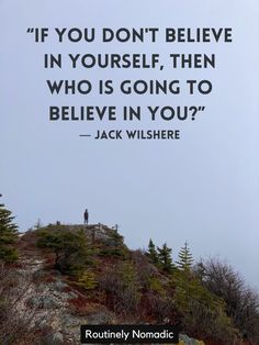 a person standing on top of a mountain with a quote above it that reads if you don't believe in yourself, then who is going to believe in you?