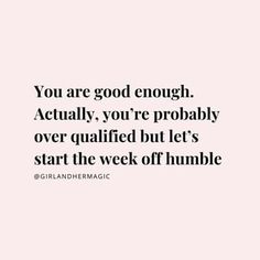 the quote you are good enough actually, you're probably over qutified but let's start the week off humble