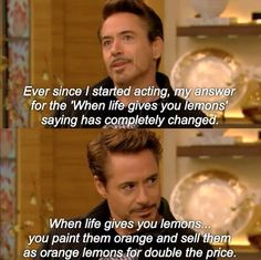 the avengers movie quote that says, every since i started acting, my answer for the'when life gives you lemons saying has completely changed '