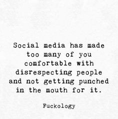 a quote on social media has made to many of you comfortableable with disrespecting people and not getting punched in the mouth for it