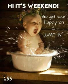 a baby sitting in a bowl with the caption, hit's weekend go get your happy on and jump in