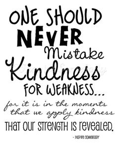 a quote that says, one should never make kindness for the moment that our strength is revealed