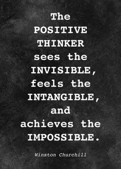 the positive thinker sees the invisible, feels the intangible, and achieves the impossible