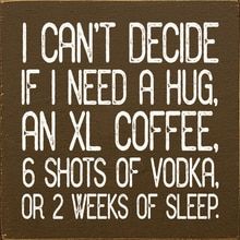 i can't decide if i need a hug an xl coffee 6 shots of vodka or 2 weeks of sleep