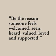 a quote that reads be the reason someone feels welcome, seen heard, loved and supported