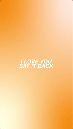 an orange background with the words i love you say it back