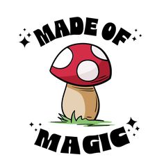 a mushroom with the words made of magic on it