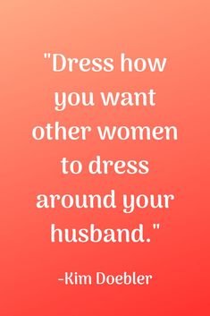 a quote from kim doebler on dress how you want other women to dress around your husband