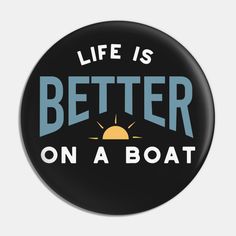 a black button with the words life is better on a boat