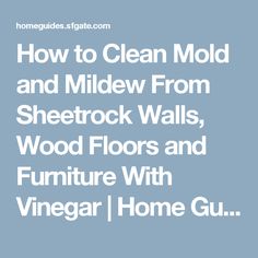 how to clean mold and mildew from sheetrock walls, wood floors and furniture with vinegar