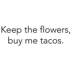 a black and white photo with the words keep the flowers, buy me tacos