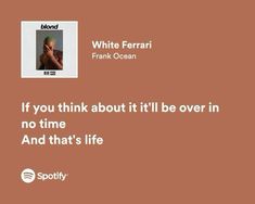 a quote from frank ocean on the cover of his album if you think about it'll be over in no time and that's life