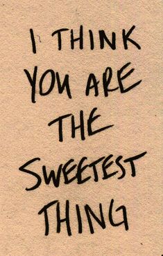 the words i think you are the sweetest thing written in black ink on white paper