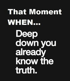 a black and white poster with the words that moment when deep down you already know the truth