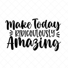 the phrase make today ridiculously amazing is shown in black ink on a white background