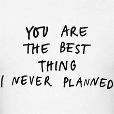 a piece of paper with writing on it that says, you are the best thing i never planned