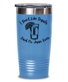 i don't like tequila, said no juan ever engraved on the side of this tumbler cup